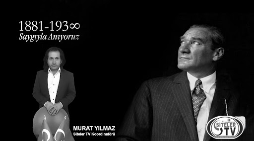 Siteler TV Koordinatörü ve Beştepe Dergisi İmtiyaz sahibi Murat YILMAZ KURT’tan 10 Kasım Atatürk’ü Anma Günü
