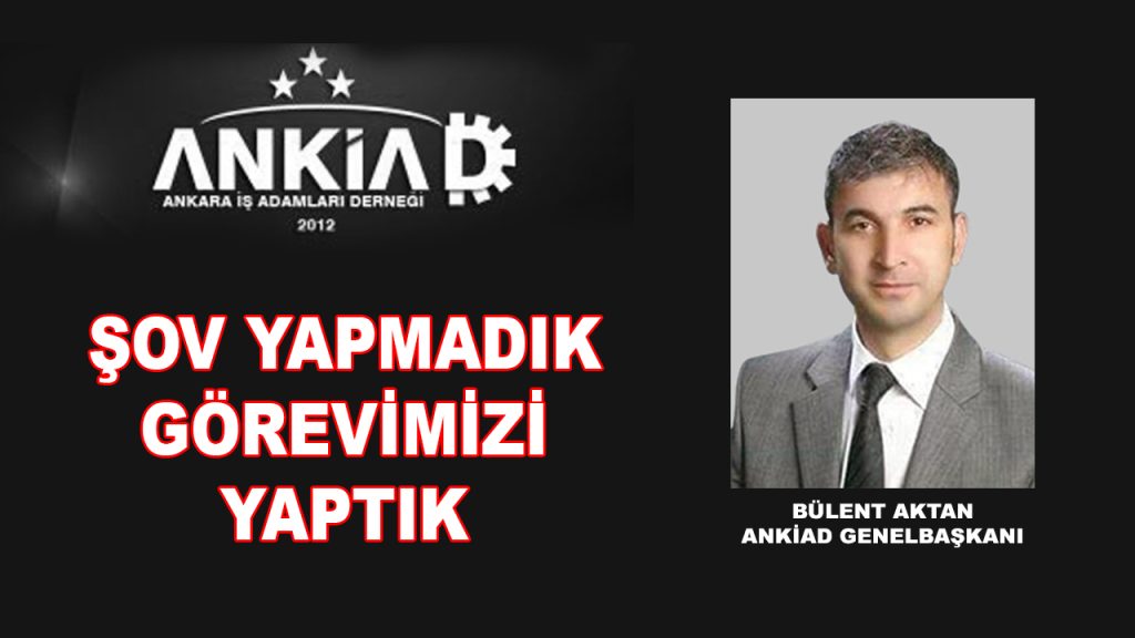 ANKİAD GENEL BAŞKANI AKTAN: ŞOV YAPMADIK GÖREVİMİZİ YAPTIK