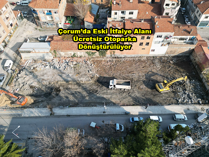 Çorum da Eski İtfaiye Alanı Ücretsiz Otoparka Dönüştürülüyor …2025