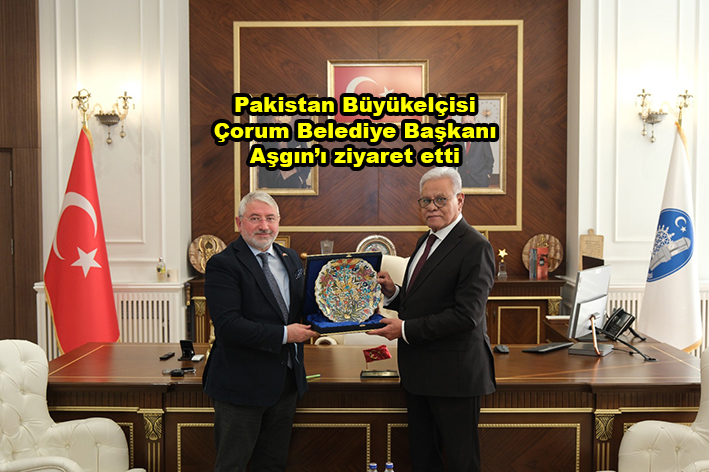Pakistan Büyükelçisi Çorum Belediye Başkanı Aşgın ı ziyaret etti …2025