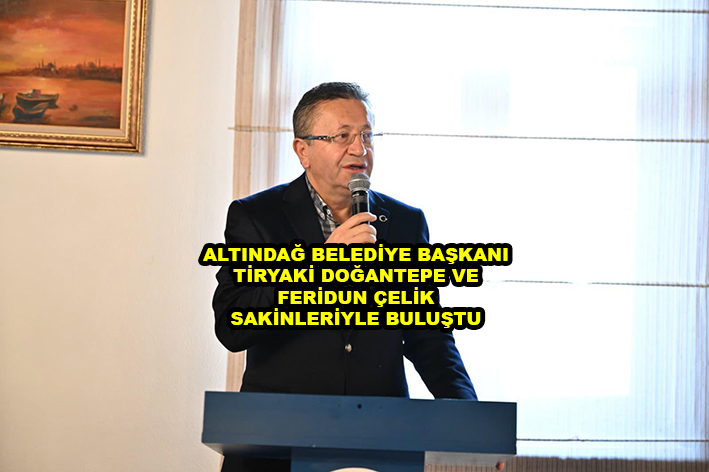 ALTINDAĞ BELEDİYE BAŞKANI TİRYAKİ DOĞANTEPE VE FERİDUN ÇELİK SAKİNLERİYLE BULUŞTU …2025