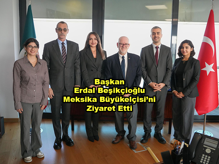 Başkan Erdal Beşikçioğlu Meksika Büyükelçisi ni Ziyaret Etti …2025