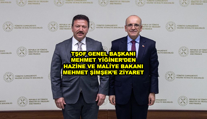 TŞOF GENEL BAŞKANI MEHMET YİĞİNER DEN HAZİNE VE MALİYE BAKANI MEHMET ŞİMŞEK E ZİYARET …2025