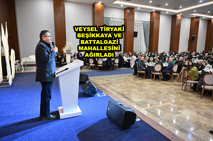 BAŞKAN TİRYAKİ BEŞİKKAYA VE BATTALGAZİ MAHALLESİNİ AĞIRLADI …2026