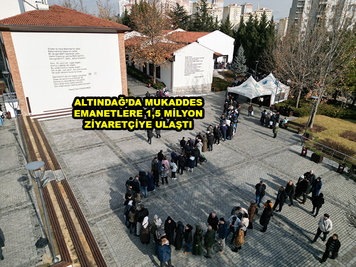 ALTINDAĞ DA MUKADDES EMANETLERE 1.5 MİLYON ZİYARETÇİYE ULAŞTI …2026