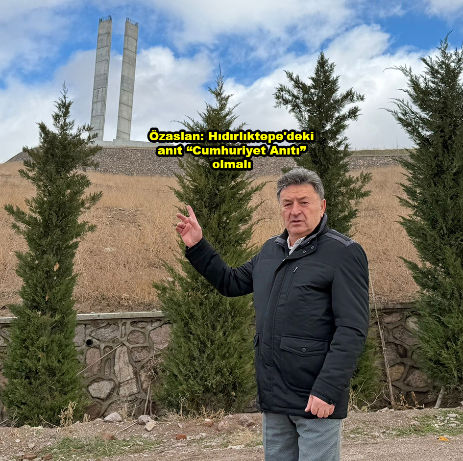 Özaslan Hıdırlıktepe deki anıt Cumhuriyet Anıtı olmalı …2026