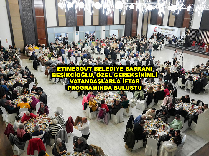 ETİMESGUT BELEDİYE BAŞKANI BEŞİKCİOĞLU ÖZEL GEREKSİNİMLİ VATANDAŞLARLA İFTAR PROGRAMINDA BULUŞTU …2026