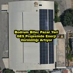 Bodrum Bitez Pazar Yeri GES Projesinde Enerji Verimliliği Artıyor_Siteler TV