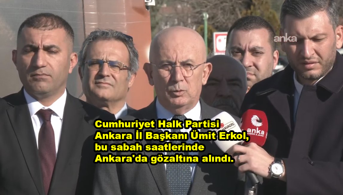 Cumhuriyet Halk Partisi Ankara İl Başkanı Ümit Erkol, Gözaltına Alındı…