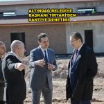 ALTINDAĞ BELEDYE BAŞKANI TİRYAKİ’DEN ŞANTİYE DENETİMİ_SİTELER TV