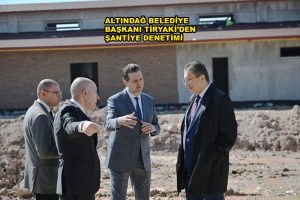 ALTINDAĞ BELEDYE BAŞKANI TİRYAKİ’DEN ŞANTİYE DENETİMİ_SİTELER TV