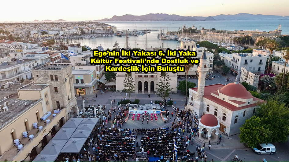 Ege nin İki Yakası 6. İki Yaka Kültür Festivali nde Dostluk ve Kardeşlik İçin Buluştu …2026