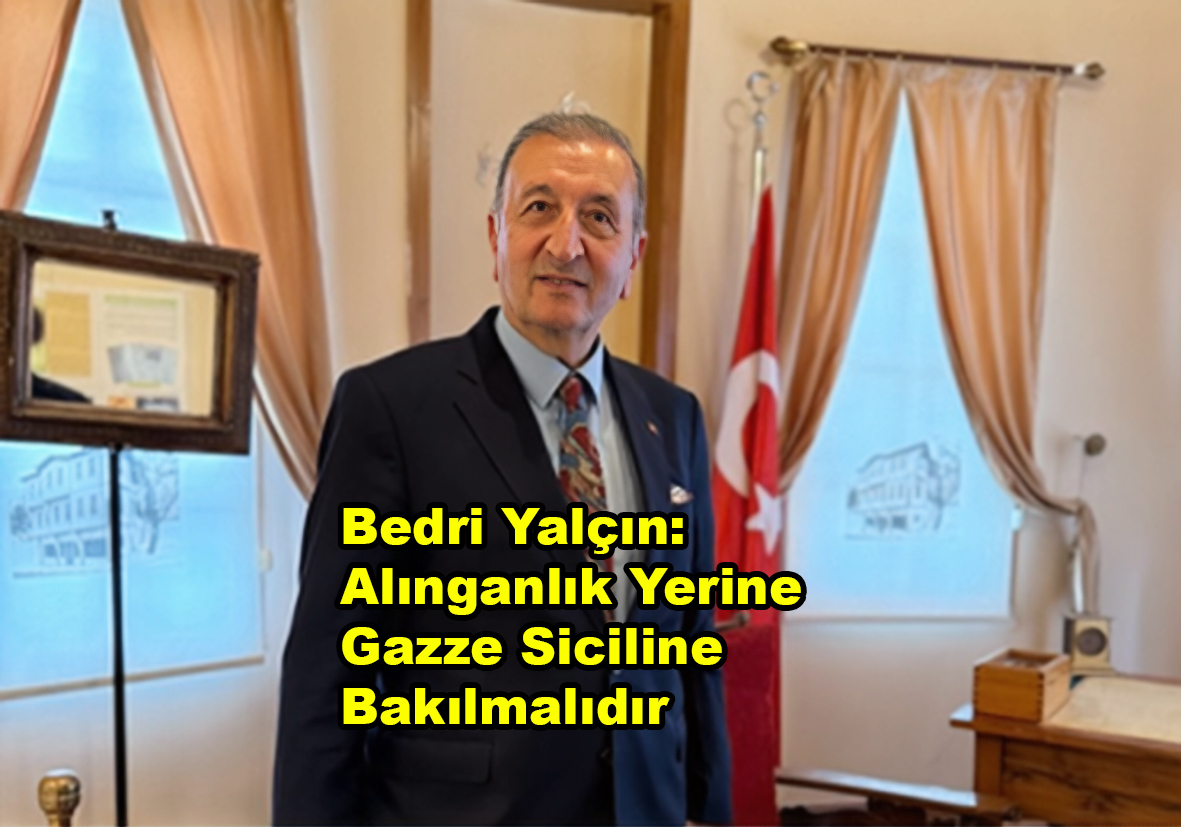 Bedri Yalçın Alınganlık Yerine Gazze Siciline Bakılmalıdır…2026