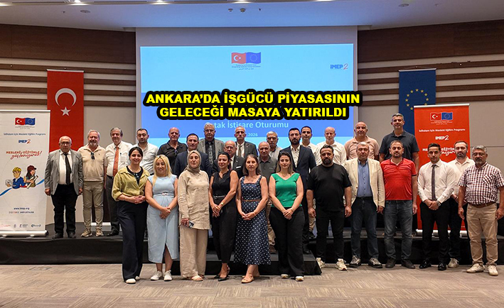 ANKARA DA İŞGÜCÜ PİYASASININ GELECEĞİ MASAYA YATIRILDI …2026