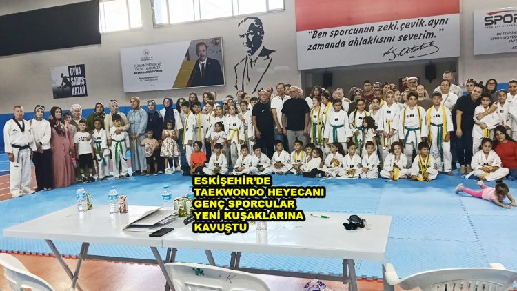ESKİŞEHİR’DE TAEKWONDO HEYECANI GENÇ SPORCULAR YENİ KUŞAKLARINA KAVUŞTU_SİTELER TV