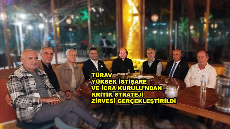 TÜRAV YÜKSEK İSTİŞARE VE İCRA KURULU’NDAN KRİTİK STRATEJİ ZİRVESİ…2026